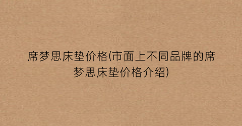 席梦思床垫价格(市面上不同品牌的席梦思床垫价格介绍)