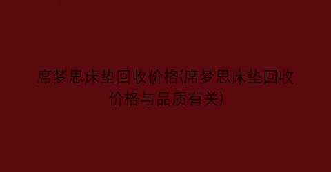 席梦思床垫回收价格(席梦思床垫回收价格与品质有关)