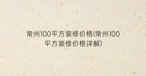 常州100平方装修价格(常州100平方装修价格详解)