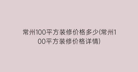 常州100平方装修价格多少(常州100平方装修价格详情)