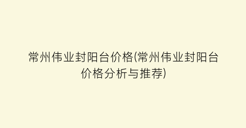 常州伟业封阳台价格(常州伟业封阳台价格分析与推荐)