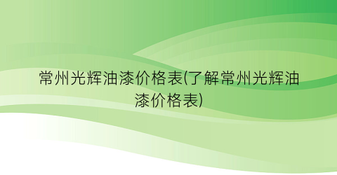 常州光辉油漆价格表(了解常州光辉油漆价格表)