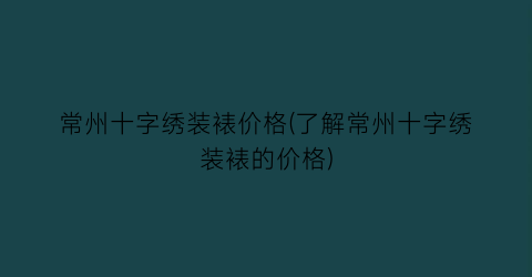 “常州十字绣装裱价格(了解常州十字绣装裱的价格)