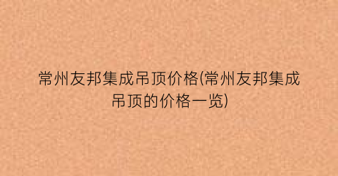 常州友邦集成吊顶价格(常州友邦集成吊顶的价格一览)