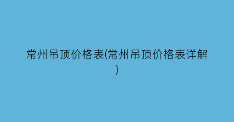 常州吊顶价格表(常州吊顶价格表详解)