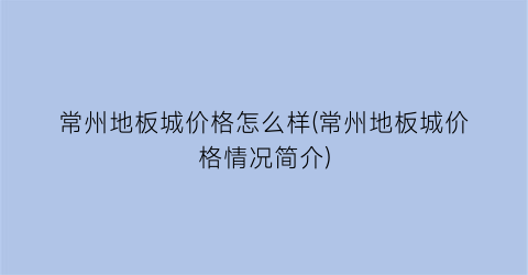 常州地板城价格怎么样(常州地板城价格情况简介)