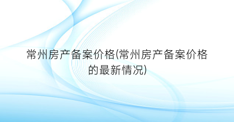 常州房产备案价格(常州房产备案价格的最新情况)
