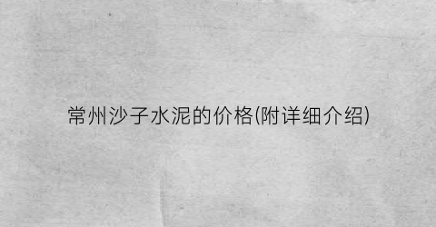 常州沙子水泥的价格(附详细介绍)