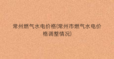 常州燃气水电价格(常州市燃气水电价格调整情况)