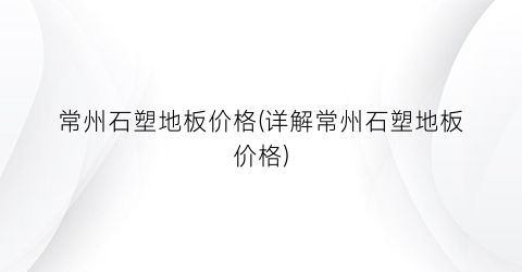 常州石塑地板价格(详解常州石塑地板价格)