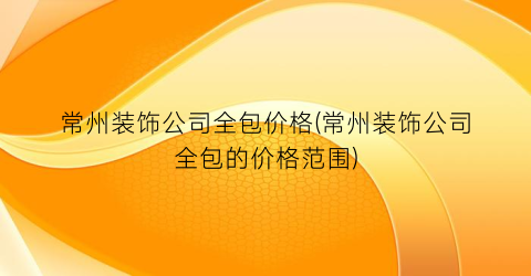 “常州装饰公司全包价格(常州装饰公司全包的价格范围)