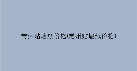 常州贴墙纸价格(常州贴墙纸价格)