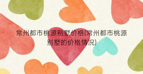 常州都市桃源别墅价格(常州都市桃源别墅的价格情况)