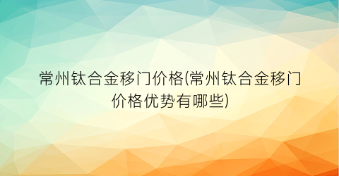 常州钛合金移门价格(常州钛合金移门价格优势有哪些)
