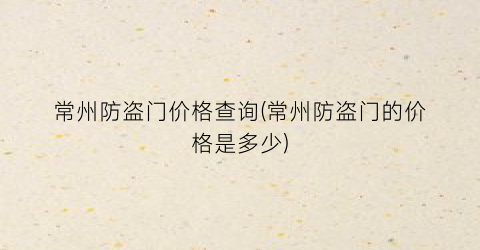 常州防盗门价格查询(常州防盗门的价格是多少)