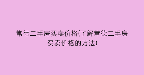 常德二手房买卖价格(了解常德二手房买卖价格的方法)