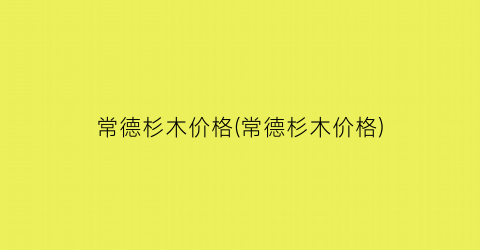 常德杉木价格(常德杉木价格)