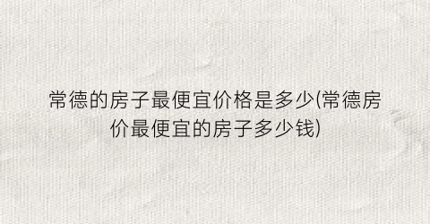 常德的房子最便宜价格是多少(常德房价最便宜的房子多少钱)