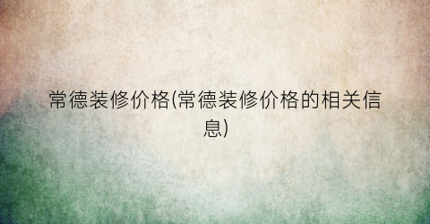 常德装修价格(常德装修价格的相关信息)