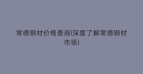 常德钢材价格查询(深度了解常德钢材市场)