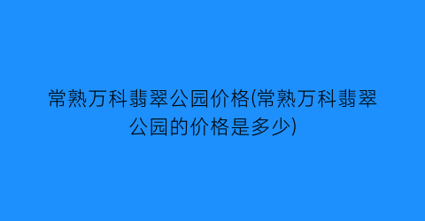 常熟万科翡翠公园价格(常熟万科翡翠公园的价格是多少)