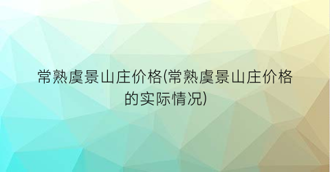 常熟虞景山庄价格(常熟虞景山庄价格的实际情况)