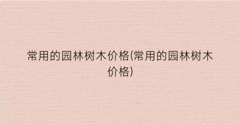 “常用的园林树木价格(常用的园林树木价格)