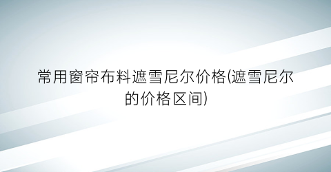 常用窗帘布料遮雪尼尔价格(遮雪尼尔的价格区间)