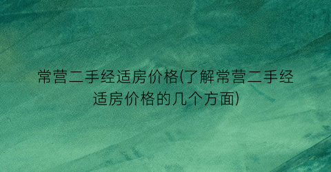 “常营二手经适房价格(了解常营二手经适房价格的几个方面)
