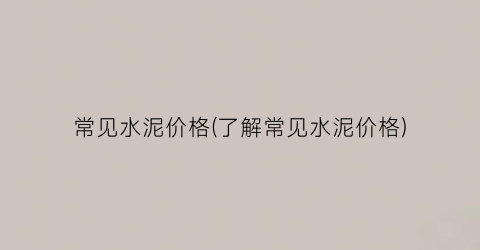 常见水泥价格(了解常见水泥价格)