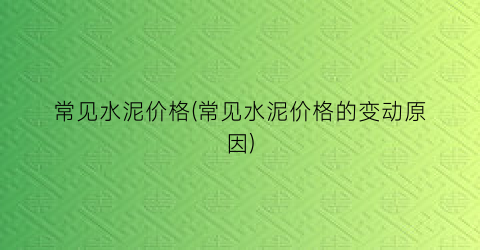 常见水泥价格(常见水泥价格的变动原因)
