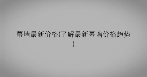 幕墙最新价格(了解最新幕墙价格趋势)