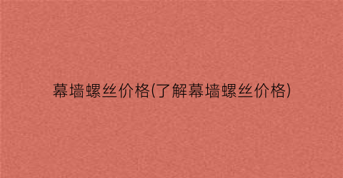 “幕墙螺丝价格(了解幕墙螺丝价格)