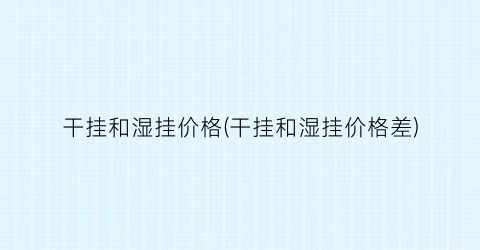 干挂和湿挂价格(干挂和湿挂价格差)