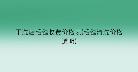 干洗店毛毯收费价格表(毛毯清洗价格透明)