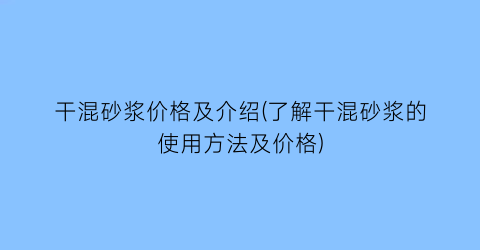 干混砂浆价格及介绍(了解干混砂浆的使用方法及价格)