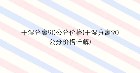 干湿分离90公分价格(干湿分离90公分价格详解)