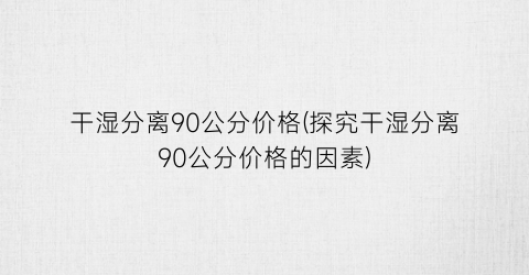 干湿分离90公分价格(探究干湿分离90公分价格的因素)