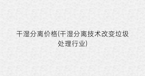 “干湿分离价格(干湿分离技术改变垃圾处理行业)