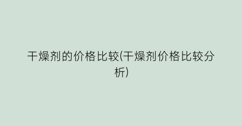 干燥剂的价格比较(干燥剂价格比较分析)