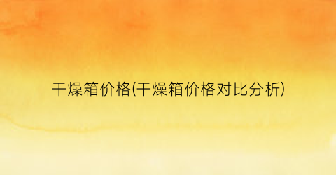干燥箱价格(干燥箱价格对比分析)