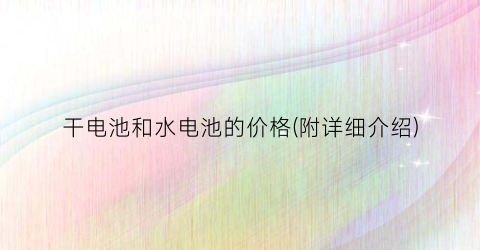 干电池和水电池的价格(附详细介绍)