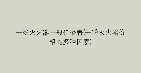 干粉灭火器一般价格表(干粉灭火器价格的多种因素)