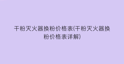 干粉灭火器换粉价格表(干粉灭火器换粉价格表详解)