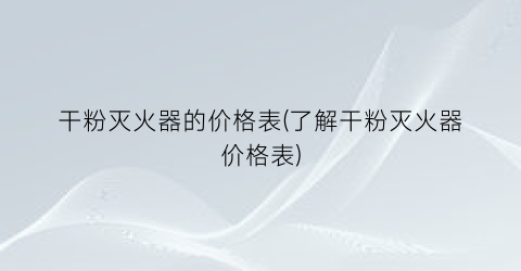 “干粉灭火器的价格表(了解干粉灭火器价格表)