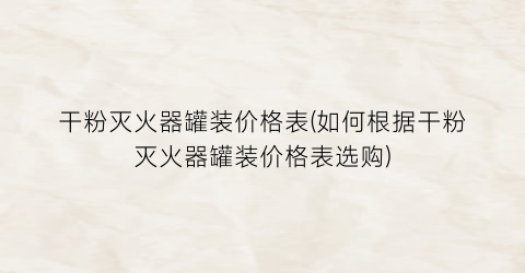 “干粉灭火器罐装价格表(如何根据干粉灭火器罐装价格表选购)