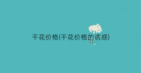 干花价格(干花价格的诱惑)
