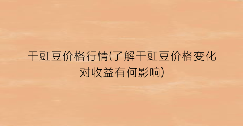 “干豇豆价格行情(了解干豇豆价格变化对收益有何影响)