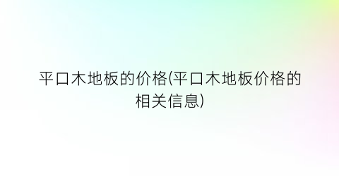 平口木地板的价格(平口木地板价格的相关信息)