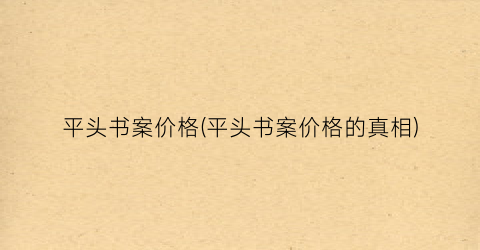 平头书案价格(平头书案价格的真相)